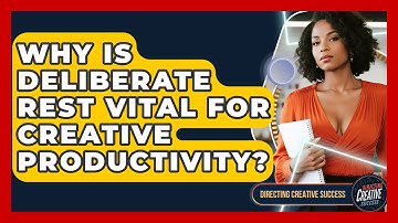 Why Is Deliberate Rest Vital For Creative Productivity? - Directing Creative Success