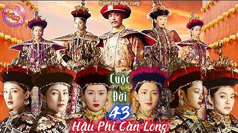 Hậu cung của Vua Càn Long | Cuộc đời 43 HẬU PHI - 43 Phận Đời thăng trầm nơi Cung Cấm