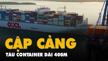 Tàu container dài 400m, trọng tải 225 000 tấn cập cảng Cái Mép - Thị Vải