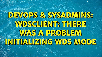 DevOps & SysAdmins: WdsClient: There was a problem initializing wds mode
