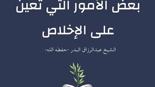 ✏️ بعض الأمور التي تعين على الإخلاص 🎙الشيخ عبد الرزاق البدر