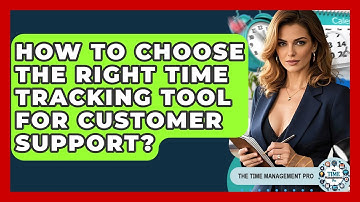 How To Choose The Right Time Tracking Tool For Customer Support? - The Time Management Pro