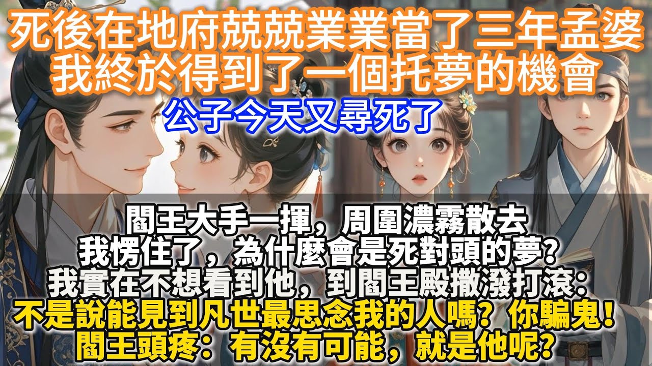 完結甜文：死後在地府兢兢業業當了三年孟婆，我終於得到了一個托夢的機會。閻王大手一揮，周圍濃霧散去。 我愣住了，為什麼會是死對頭的夢？我實在不想看到他，到閻王殿撒潑打滾：不是說能見到凡世最思念我的人嗎？