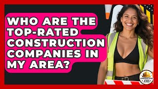Who Are the Top-Rated Construction Companies in My Area? - Construction Jobs