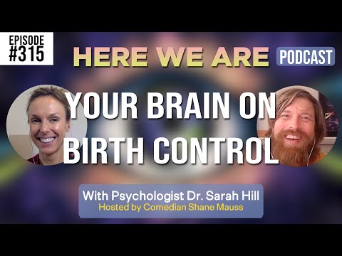 Your Brain on Birth Control | Here We Are Podcast # 315 w/ Dr. Sarah Hill | Hosted by Shane Mauss
