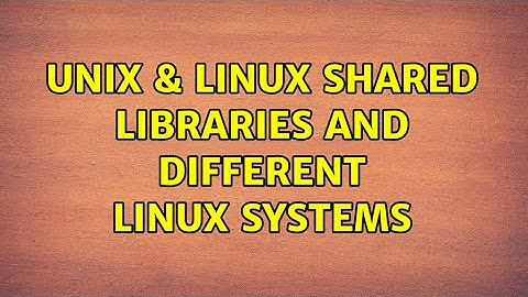 Unix & Linux: Shared libraries and different linux systems