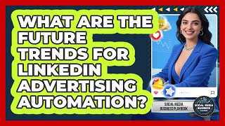 What Are The Future Trends For LinkedIn Advertising Automation? - Social Media Business Playbook