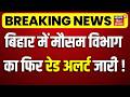 Bihar Weather Update : बिहार में मौसम विभाग का फिर रेड अलर्ट जारी!| IMD Red Alert Bihar | Bihar News