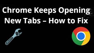 Chrome Keeps Opening New Tabs – How to Fix