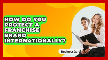 How Do You Protect A Franchise Brand Internationally? - BusinessGuide360.com