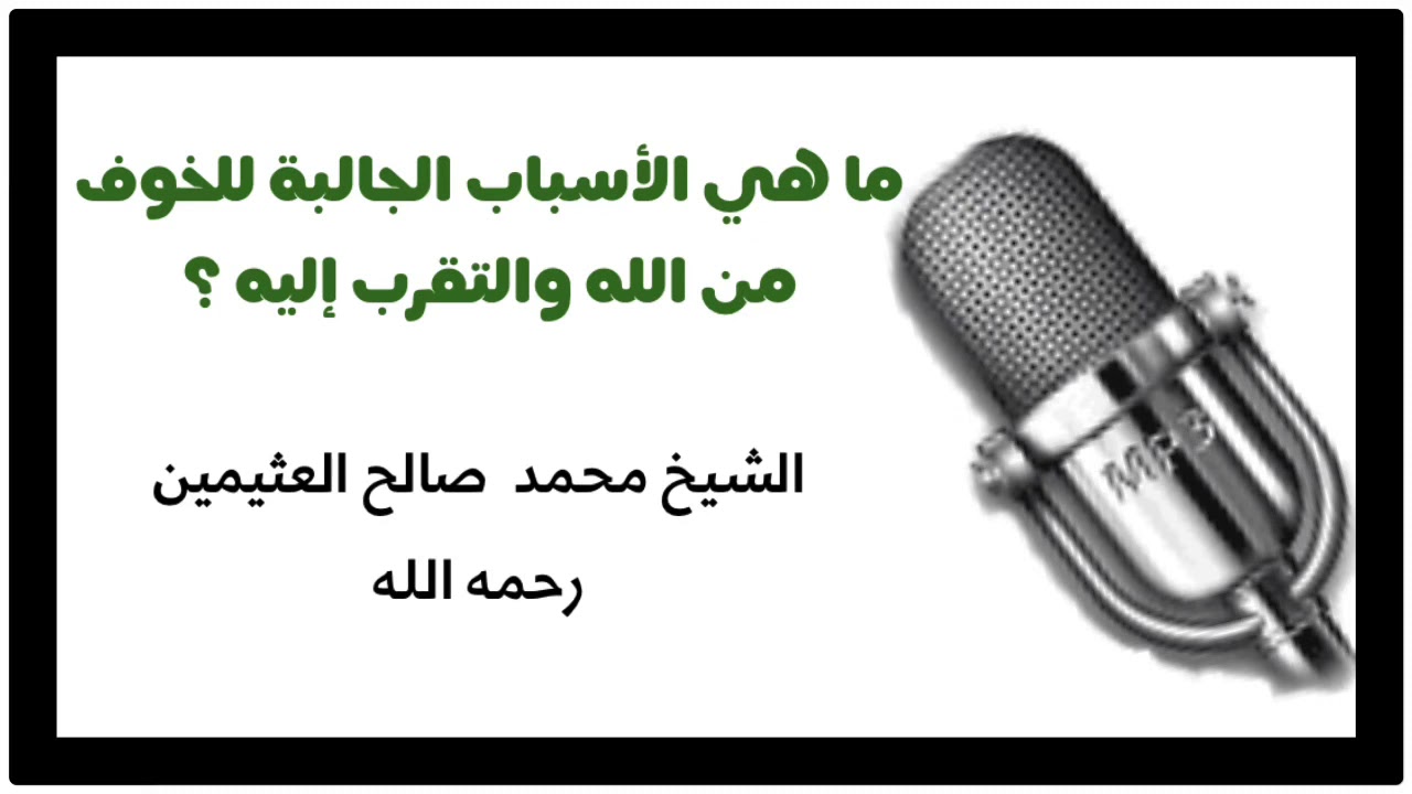 الشيخ ابن عثيمين : ما هي الأسباب الجالبة للخوف من الله والتقرب إليه