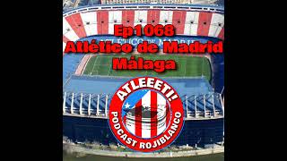 Ep1068: Atlético de Madrid 2-0 Málaga