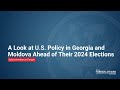 A Look at U.S. Policy in Georgia and Moldova Ahead of Their 2024 Elections