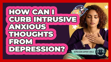 How Can I Curb Intrusive Anxious Thoughts From Depression? - Depression Support Circle