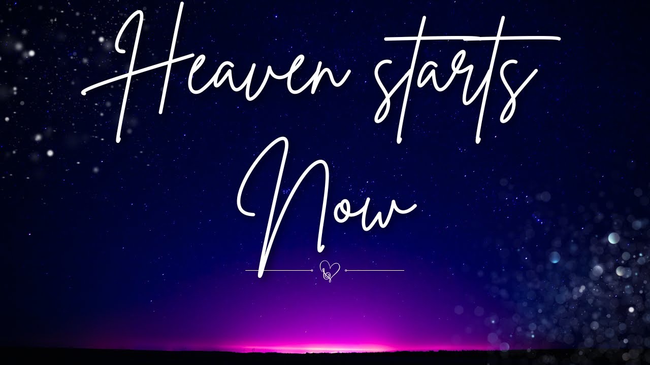 Heaven starts HERE