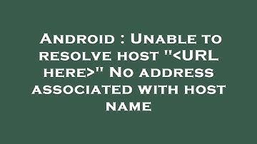 Android : Unable to resolve host " URL here " No address associated with host name