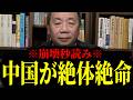 【緊急速報】※来るところまで来てしまった※ 中国経済がついにボロボロ！絶体絶命の大ピンチです　【石平】