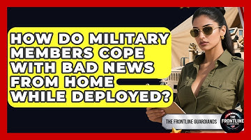 How Do Military Members Cope With Bad News From Home While Deployed? - The Frontline Guardians