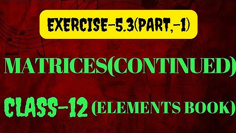 EXERCISE-5.3(PART-1) || ALGEBRA OF MATRICES(CONTINUED) || CLASS-12