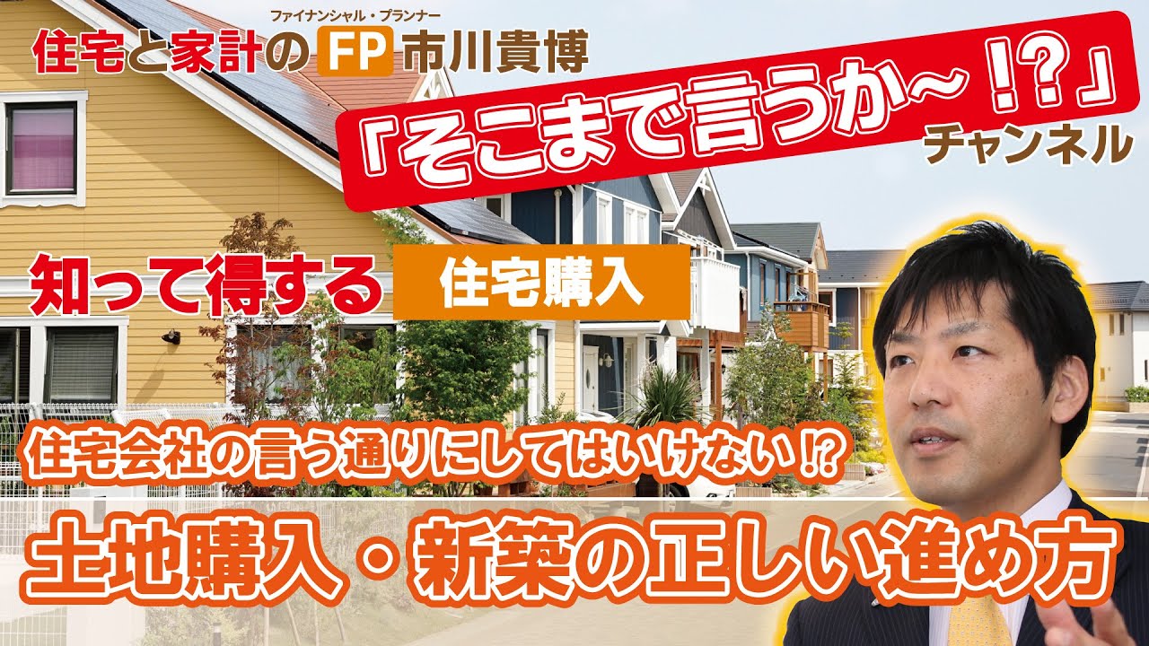 住宅会社の言うとおりにしてはいけない!?土地購入・新築の正しい進め方【住宅と家計のFP市川貴博「そこまで言うか～!?」】知って得する住宅購入シリーズ