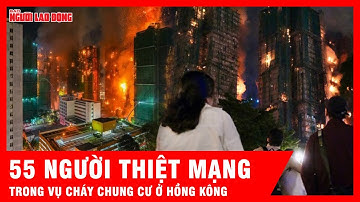 Số người thiệt mạng vụ cháy chung cư ở Hồng Kông lên 55, ba tòa nhà vẫn cháy  | Tin tức
