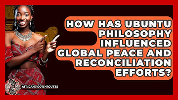 How Has Ubuntu Philosophy Influenced Global Peace and Reconciliation Efforts?