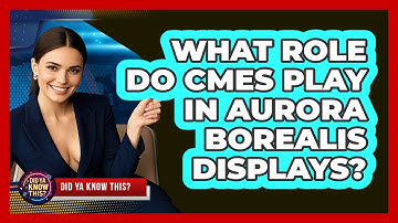 What Role Do CMEs Play In Aurora Borealis Displays? - Did Ya Know This