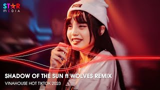 SHADOW OF THE SUN ft WOLVES REMIX - FULL TRACK NHẠC TREND TIKTOK - NONSTOP 2023 VINAHOUSE