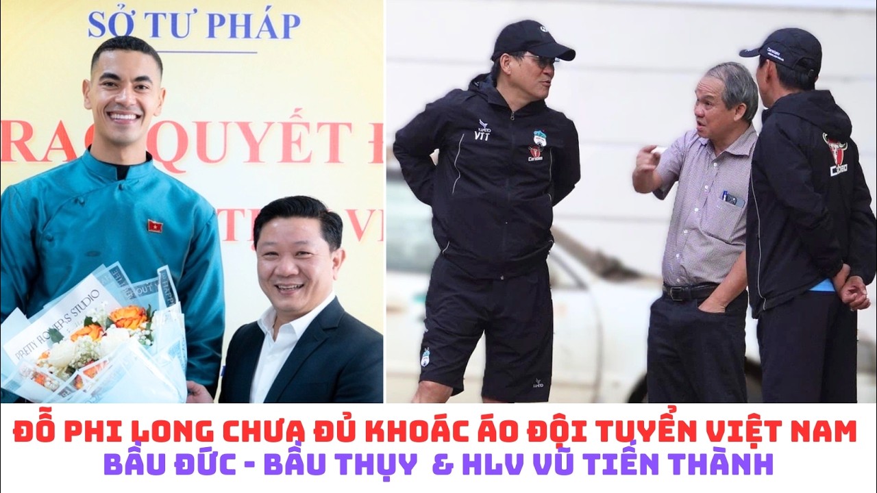 Đỗ Phi Long có thể không khoác áo Đội tuyển Việt Nam - Bầu Đức - Bầu Thụy & HLV Vũ Tiến Thành