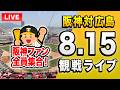 【阪神広島ライブ🔴🐯】8/15 阪神タイガース 対 広島東洋カープのセ・リーグ公式戦を一緒に観戦するライブ。【プロ野球】
