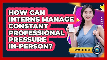 How Can Interns Manage Constant Professional Pressure In-person? - Internship Hero