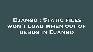 Django : Static files won't load when out of debug in Django