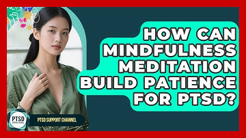 How Can Mindfulness Meditation Build Patience For PTSD? - PTSD Support Channel