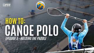 How To: Canoe Polo | Episode 5: Holding The Paddle (Official ICF Series)