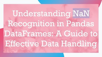 Understanding NaN Recognition in Pandas DataFrames: A Guide to Effective Data Handling
