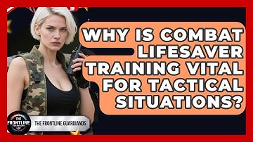Why Is Combat Lifesaver Training Vital For Tactical Situations? - The Frontline Guardians