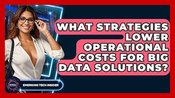 What Strategies Lower Operational Costs For Big Data Solutions? - Emerging Tech Insider