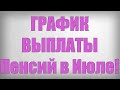 ГРАФИК ВЫПЛАТЫ Пенсий в Июле!