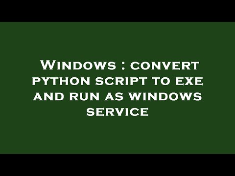 Windows : convert python script to exe and run as windows service