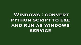 Windows : convert python script to exe and run as windows service