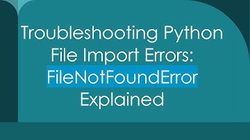 Troubleshooting Python File Import Errors: FileNotFoundError Explained