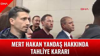 Mert Hakan Yandaş hakkında tahliye kararı
