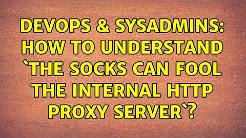 DevOps & SysAdmins: How to understand `the socks can fool the internal http proxy server`?