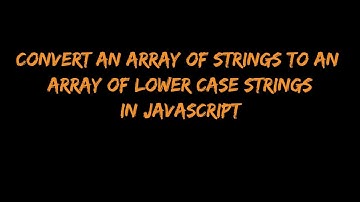 Convert an array of strings to an array of lower case strings in JavaScript