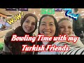 BOWLING TIME WITH MY TURKISH FRIENDS