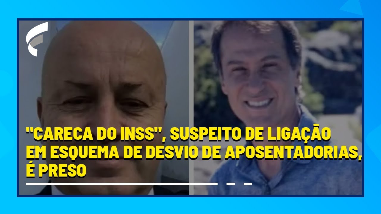 "Careca do INSS", suspeito de ligação em esquema de desvio de aposentadorias, é preso