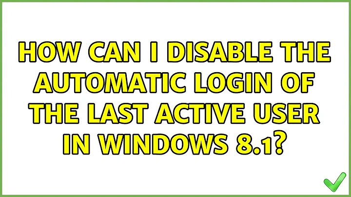 How can I disable the automatic login of the last active user in Windows 8.1? (2 Solutions!!)