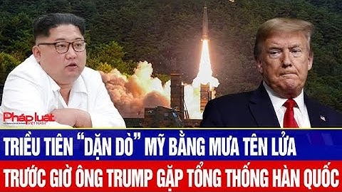Triều Tiên “dặn dò” Mỹ bằng mưa tên lửa trước giờ ông Trump gặp Tổng thống Hàn Quốc