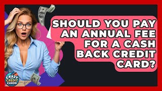 Should You Pay An Annual Fee For A Cash Back Credit Card? - Crazy About Credit Cards