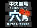 12月27日 中央競馬 土曜  穴馬  JRA 競馬予想  #中山競馬 #阪神競馬  #競馬 #shorts #穴馬